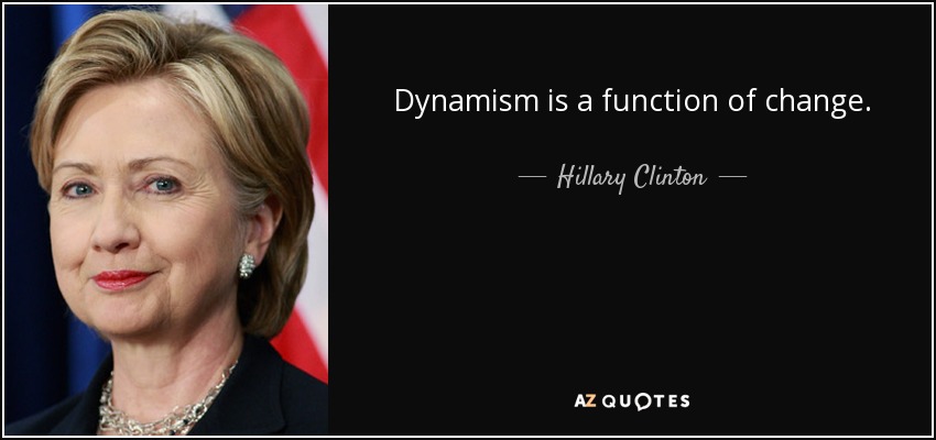 Dynamism is a function of change. - Hillary Clinton