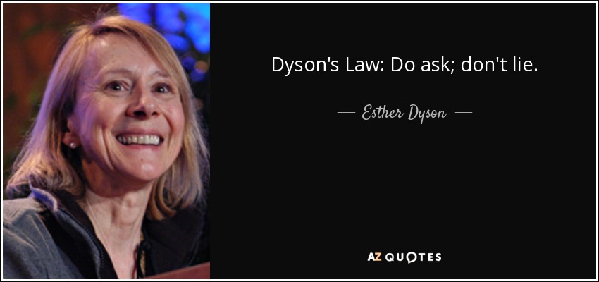 Dyson's Law: Do ask; don't lie. - Esther Dyson