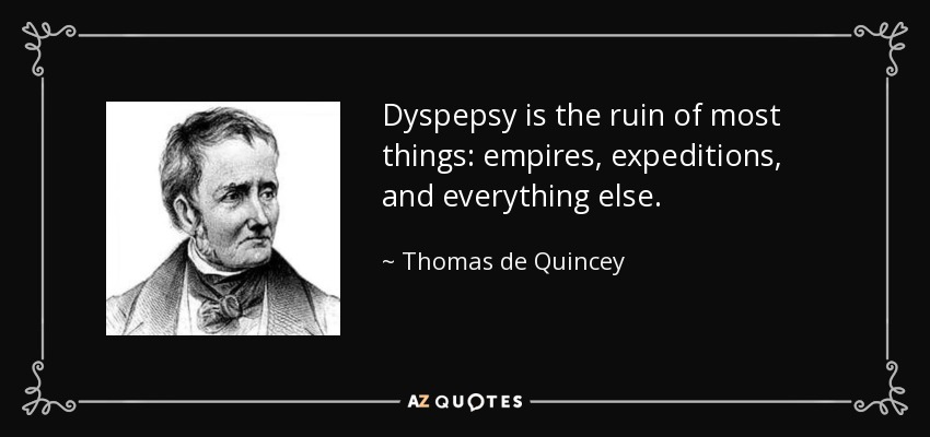 Dyspepsy is the ruin of most things: empires, expeditions, and everything else. - Thomas de Quincey