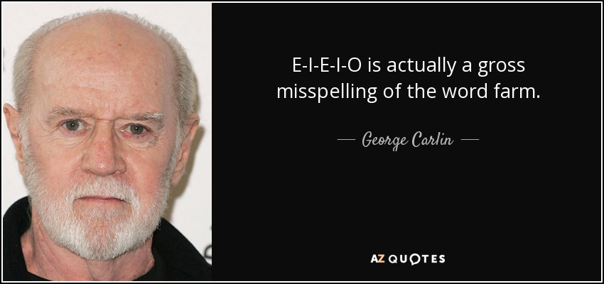 E-I-E-I-O is actually a gross misspelling of the word farm. - George Carlin