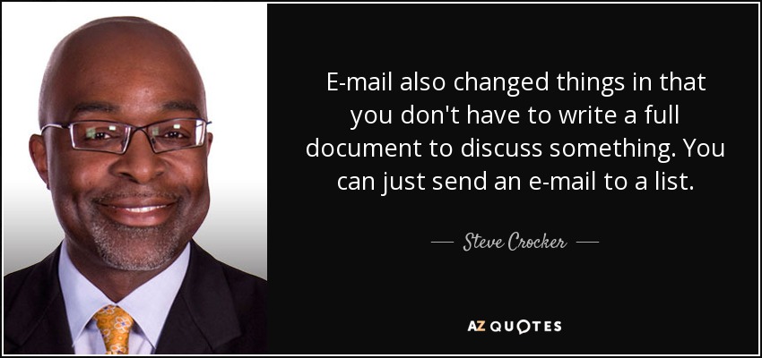 E-mail also changed things in that you don't have to write a full document to discuss something. You can just send an e-mail to a list. - Steve Crocker