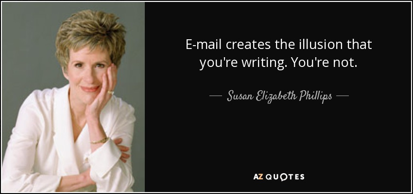 E-mail creates the illusion that you're writing. You're not. - Susan Elizabeth Phillips