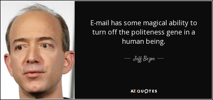 E-mail has some magical ability to turn off the politeness gene in a human being. - Jeff Bezos