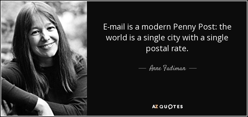 E-mail is a modern Penny Post: the world is a single city with a single postal rate. - Anne Fadiman