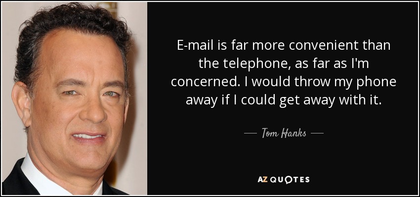 E-mail is far more convenient than the telephone, as far as I'm concerned. I would throw my phone away if I could get away with it. - Tom Hanks