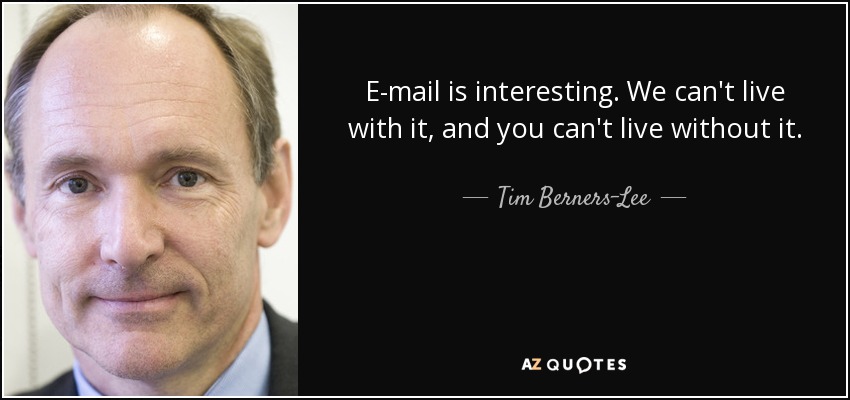 E-mail is interesting. We can't live with it, and you can't live without it. - Tim Berners-Lee