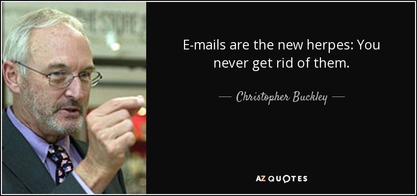 E-mails are the new herpes: You never get rid of them. - Christopher Buckley