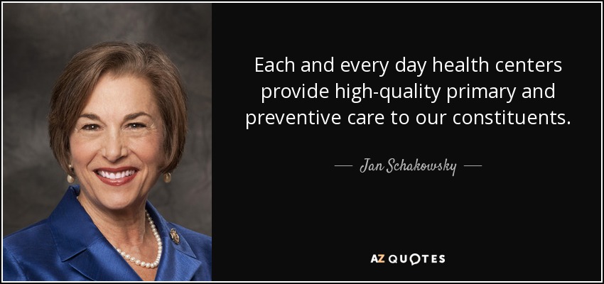 Each and every day health centers provide high-quality primary and preventive care to our constituents. - Jan Schakowsky
