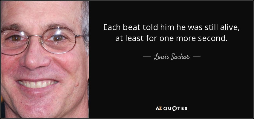 Each beat told him he was still alive, at least for one more second. - Louis Sachar