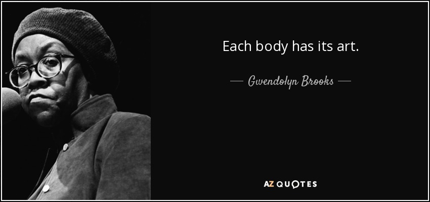 Each body has its art. - Gwendolyn Brooks