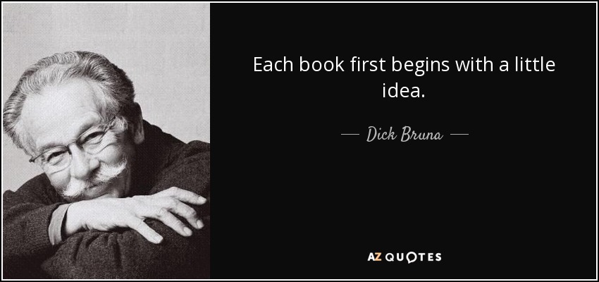 Each book first begins with a little idea. - Dick Bruna