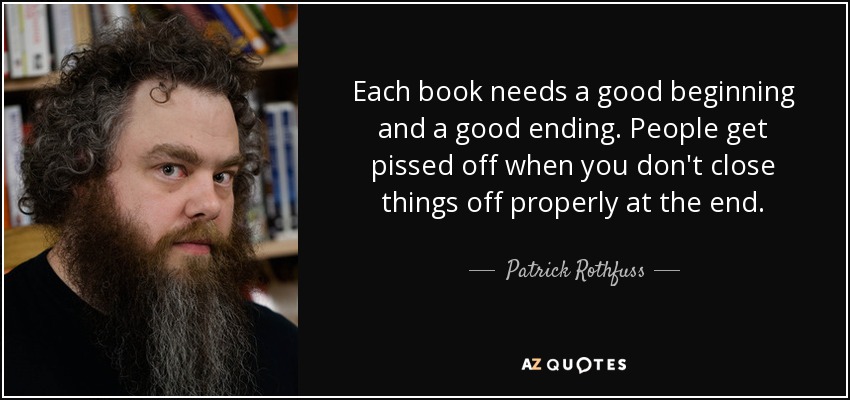 Each book needs a good beginning and a good ending. People get pissed off when you don't close things off properly at the end. - Patrick Rothfuss