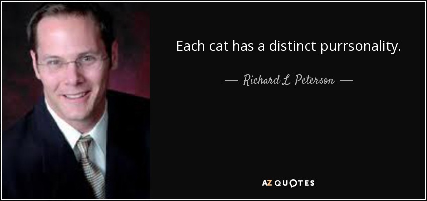 Each cat has a distinct purrsonality. - Richard L. Peterson