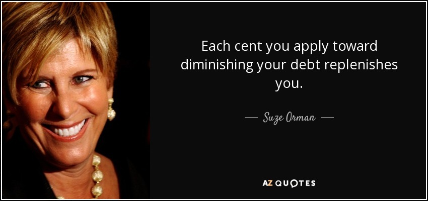 Each cent you apply toward diminishing your debt replenishes you. - Suze Orman