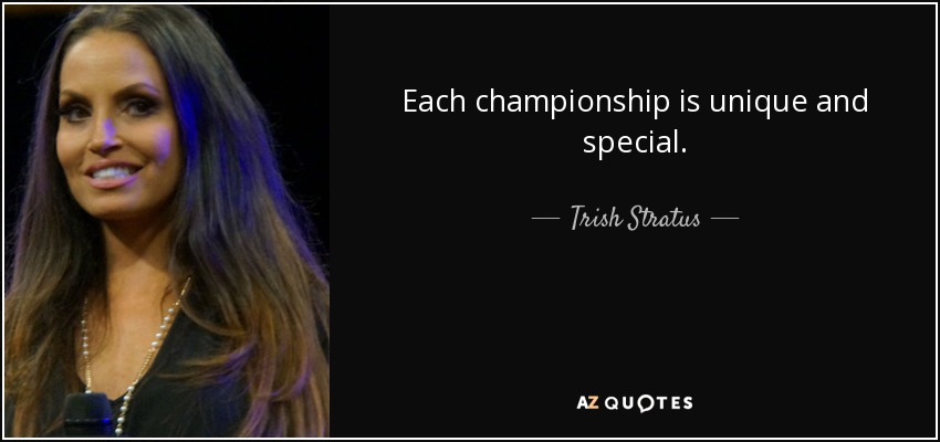 Each championship is unique and special. - Trish Stratus