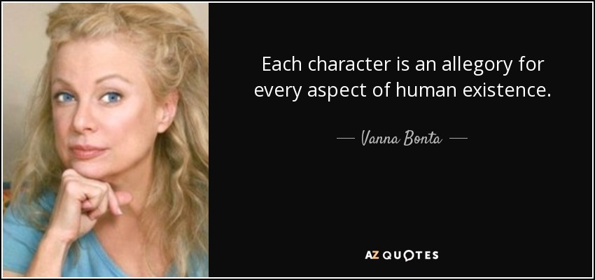Each character is an allegory for every aspect of human existence. - Vanna Bonta