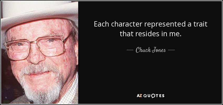 Each character represented a trait that resides in me. - Chuck Jones