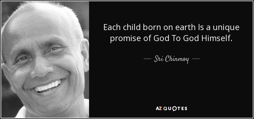 Each child born on earth Is a unique promise of God To God Himself. - Sri Chinmoy