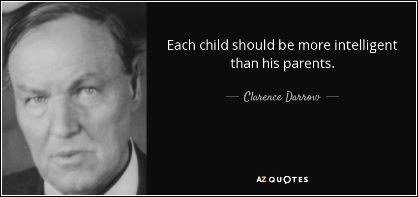 Each child should be more intelligent than his parents. - Clarence Darrow