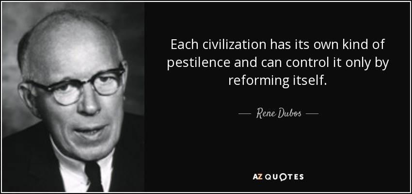 Each civilization has its own kind of pestilence and can control it only by reforming itself. - Rene Dubos