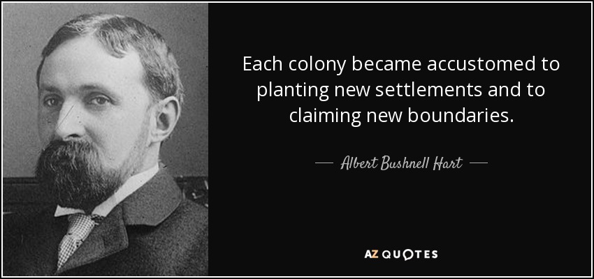 Each colony became accustomed to planting new settlements and to claiming new boundaries. - Albert Bushnell Hart