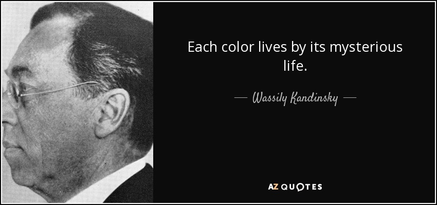 Each color lives by its mysterious life. - Wassily Kandinsky