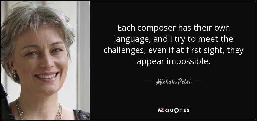 Each composer has their own language, and I try to meet the challenges, even if at first sight, they appear impossible. - Michala Petri