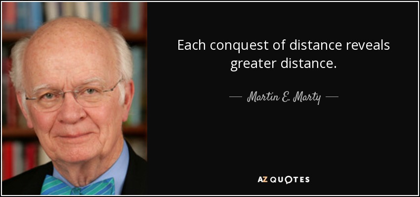 Each conquest of distance reveals greater distance. - Martin E. Marty