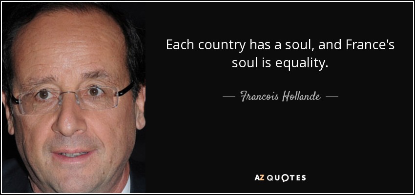 Each country has a soul, and France's soul is equality. - Francois Hollande