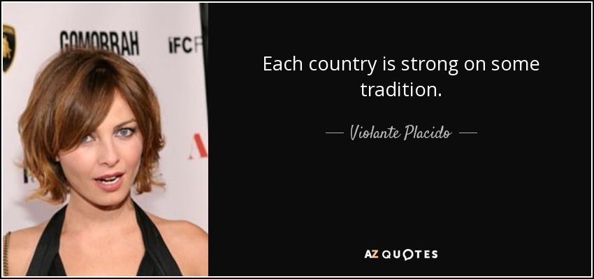 Each country is strong on some tradition. - Violante Placido