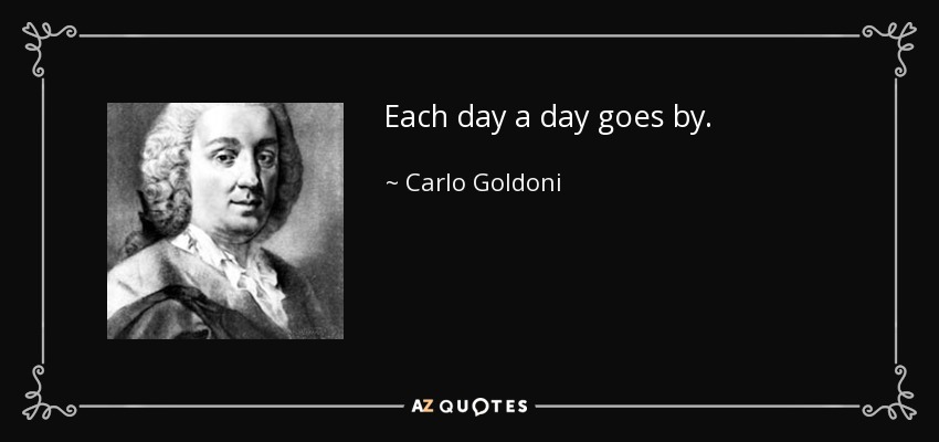 Each day a day goes by. - Carlo Goldoni