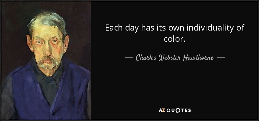 Each day has its own individuality of color. - Charles Webster Hawthorne