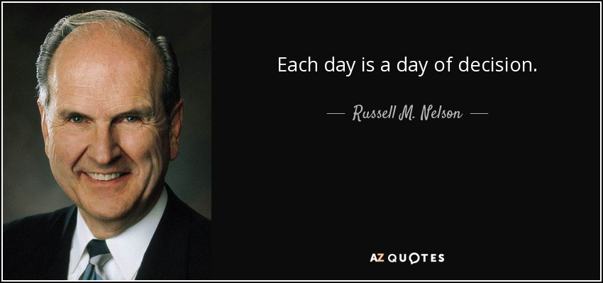 Each day is a day of decision. - Russell M. Nelson