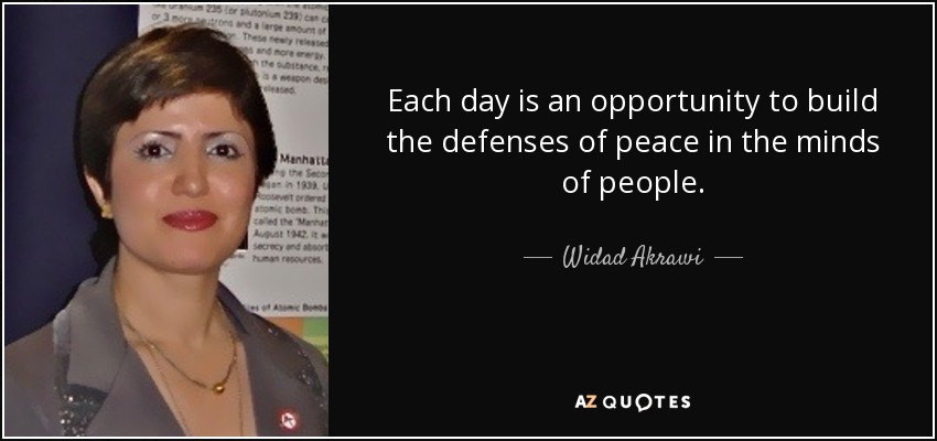 Each day is an opportunity to build the defenses of peace in the minds of people. - Widad Akrawi