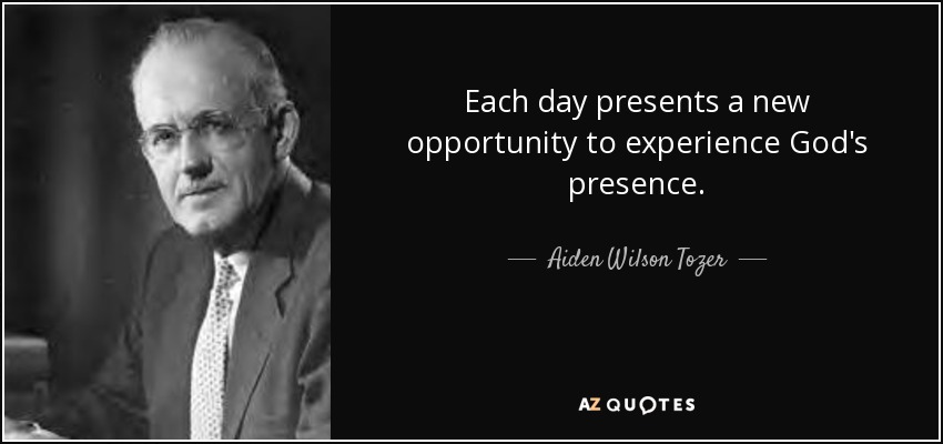 Each day presents a new opportunity to experience God's presence. - Aiden Wilson Tozer