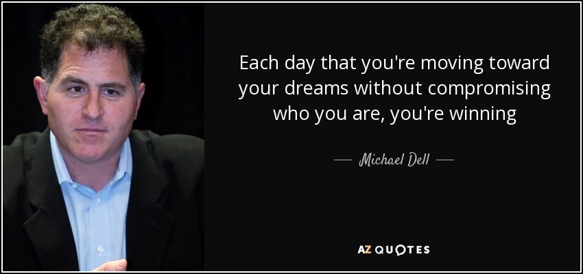 Each day that you're moving toward your dreams without compromising who you are, you're winning - Michael Dell