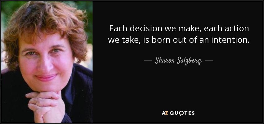 Each decision we make, each action we take, is born out of an intention. - Sharon Salzberg