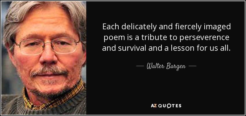 Each delicately and fiercely imaged poem is a tribute to perseverence and survival and a lesson for us all. - Walter Bargen