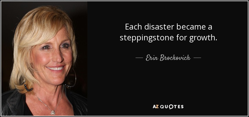 Each disaster became a steppingstone for growth. - Erin Brockovich