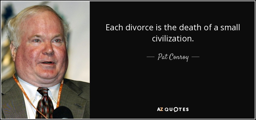 Each divorce is the death of a small civilization. - Pat Conroy