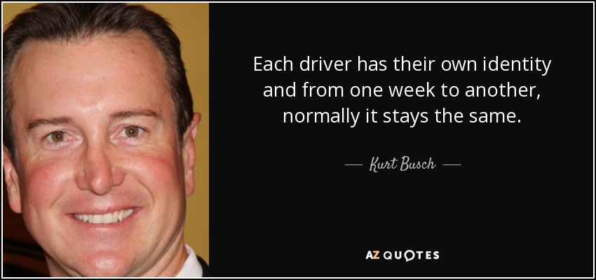 Each driver has their own identity and from one week to another, normally it stays the same. - Kurt Busch