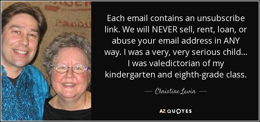 Each email contains an unsubscribe link. We will NEVER sell, rent, loan, or abuse your email address in ANY way. I was a very, very serious child... I was valedictorian of my kindergarten and eighth-grade class. - Christine Lavin