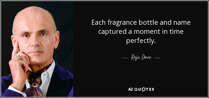Each fragrance bottle and name captured a moment in time perfectly. - Roja Dove