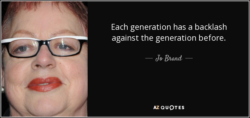 Each generation has a backlash against the generation before. - Jo Brand