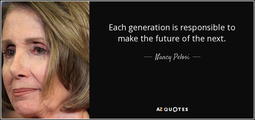 Each generation is responsible to make the future of the next. - Nancy Pelosi