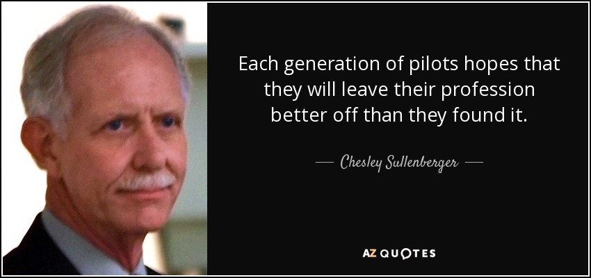 Each generation of pilots hopes that they will leave their profession better off than they found it. - Chesley Sullenberger