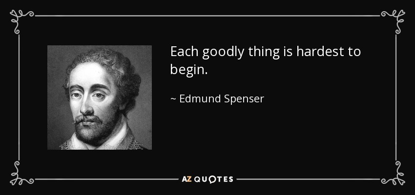 Each goodly thing is hardest to begin. - Edmund Spenser