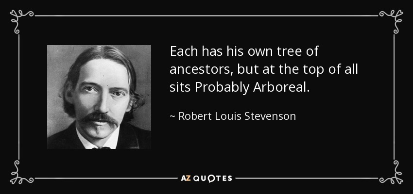 Each has his own tree of ancestors, but at the top of all sits Probably Arboreal. - Robert Louis Stevenson