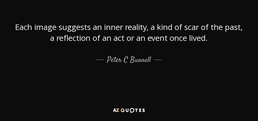Each image suggests an inner reality, a kind of scar of the past, a reflection of an act or an event once lived. - Peter C Bunnell