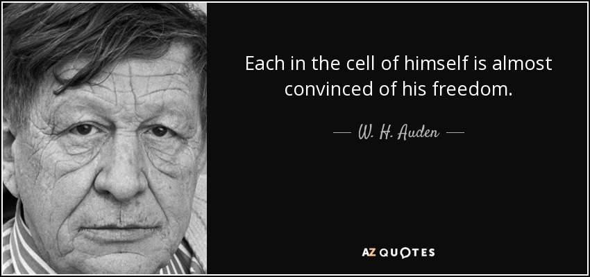 Each in the cell of himself is almost convinced of his freedom. - W. H. Auden